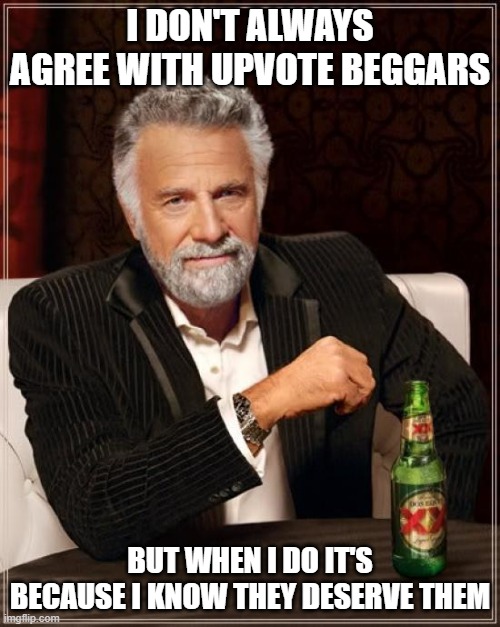 To people out there who made viral memes saying they'd do a push up for every upvote they got, my condolences go out to you. | I DON'T ALWAYS AGREE WITH UPVOTE BEGGARS; BUT WHEN I DO IT'S BECAUSE I KNOW THEY DESERVE THEM | image tagged in memes,the most interesting man in the world,relatable,huh,philosophy,oh wow are you actually reading these tags | made w/ Imgflip meme maker