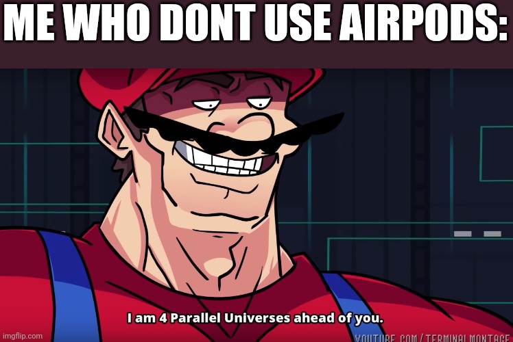 Mario I am four parallel universes ahead of you | ME WHO DONT USE AIRPODS: | image tagged in mario i am four parallel universes ahead of you | made w/ Imgflip meme maker