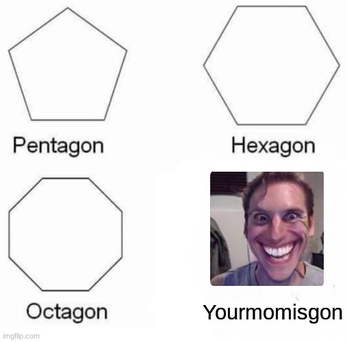 lol | Yourmomisgon | image tagged in memes,pentagon hexagon octagon | made w/ Imgflip meme maker