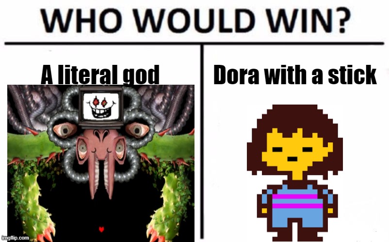 Undertale memes? | A literal god; Dora with a stick | image tagged in memes,who would win | made w/ Imgflip meme maker