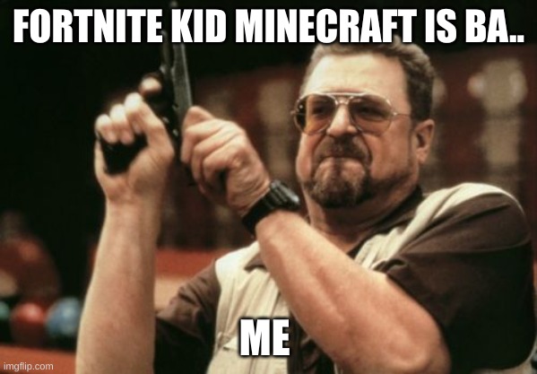 Am I The Only One Around Here | FORTNITE KID MINECRAFT IS BA.. ME | image tagged in memes,am i the only one around here | made w/ Imgflip meme maker