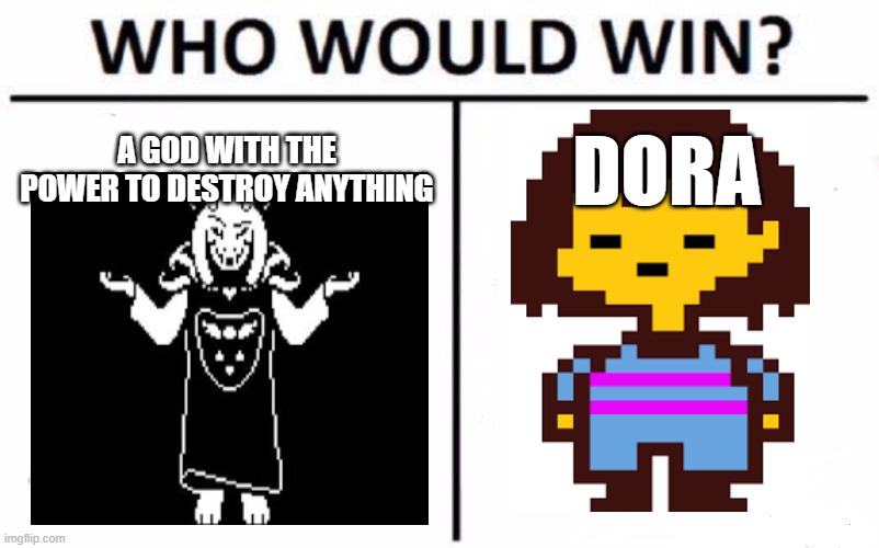 more undertale memes | A GOD WITH THE POWER TO DESTROY ANYTHING; DORA | image tagged in memes,who would win | made w/ Imgflip meme maker
