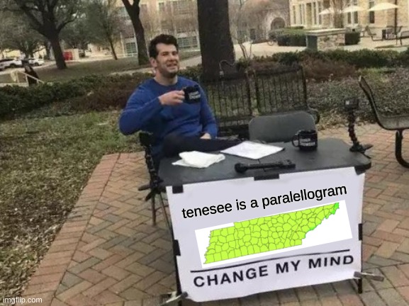 aah | tenesee is a paralellogram | image tagged in memes,change my mind,tennessee | made w/ Imgflip meme maker
