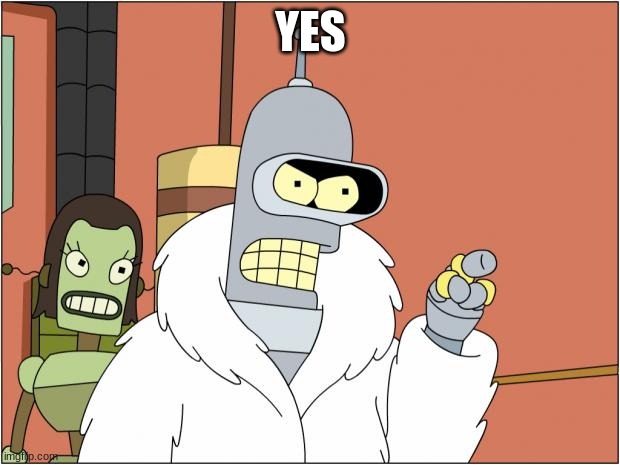 Bender Meme | YES | image tagged in memes,bender | made w/ Imgflip meme maker