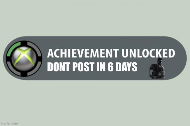 gigachad achievement | DONT POST IN 6 DAYS | image tagged in achievement unlocked | made w/ Imgflip meme maker