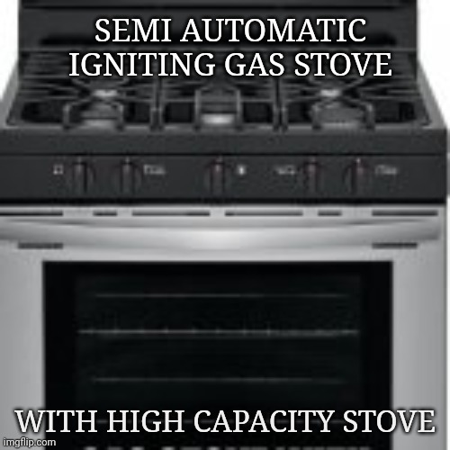 Gas stove | SEMI AUTOMATIC IGNITING GAS STOVE; WITH HIGH CAPACITY STOVE | image tagged in gas stove | made w/ Imgflip meme maker