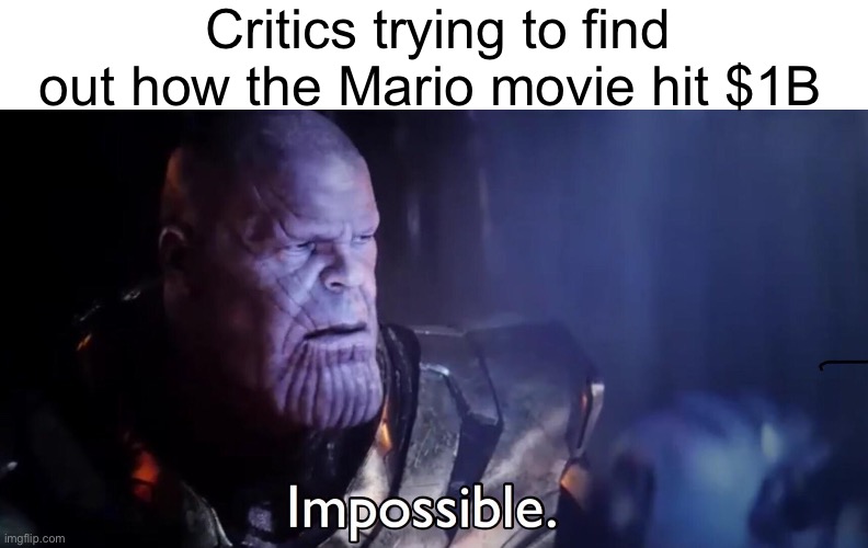 A couple of days ago, yes | Critics trying to find out how the Mario movie hit $1B | image tagged in thanos impossible,memes | made w/ Imgflip meme maker