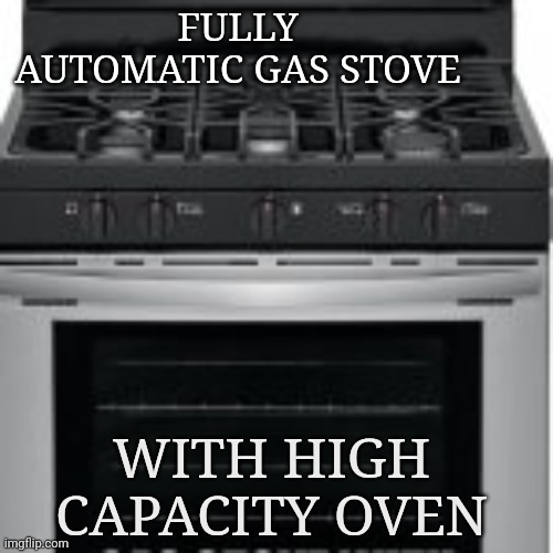 Gassomatic | FULLY AUTOMATIC GAS STOVE; WITH HIGH CAPACITY OVEN | image tagged in gas stove | made w/ Imgflip meme maker