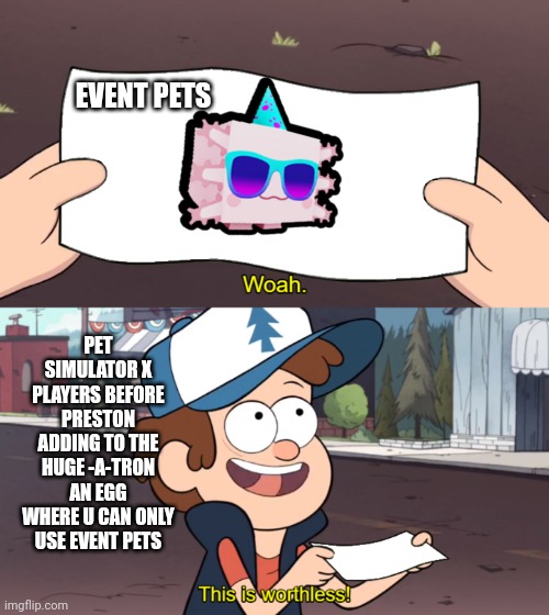 pet simulator x memes for everyone | EVENT PETS; PET SIMULATOR X PLAYERS BEFORE PRESTON ADDING TO THE HUGE -A-TRON AN EGG WHERE U CAN ONLY USE EVENT PETS | image tagged in this is worthless | made w/ Imgflip meme maker