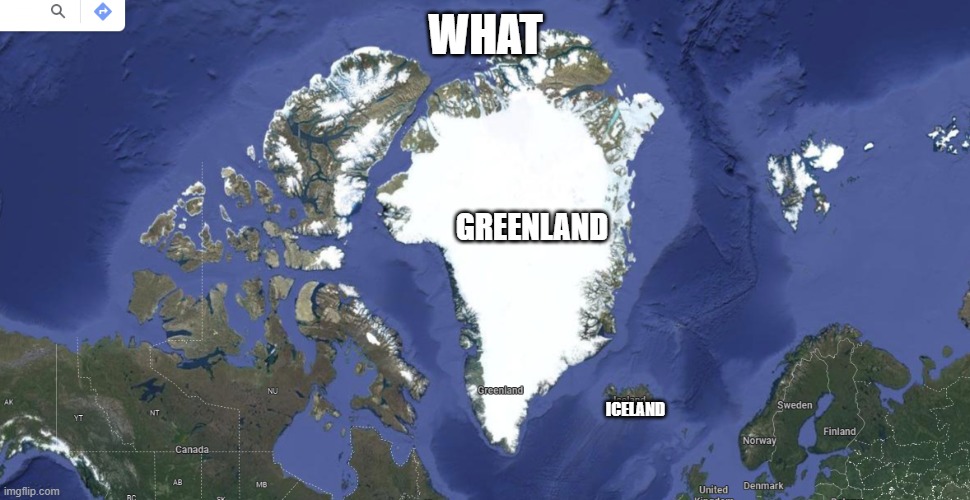 what | WHAT; GREENLAND; ICELAND | image tagged in imgflip | made w/ Imgflip meme maker