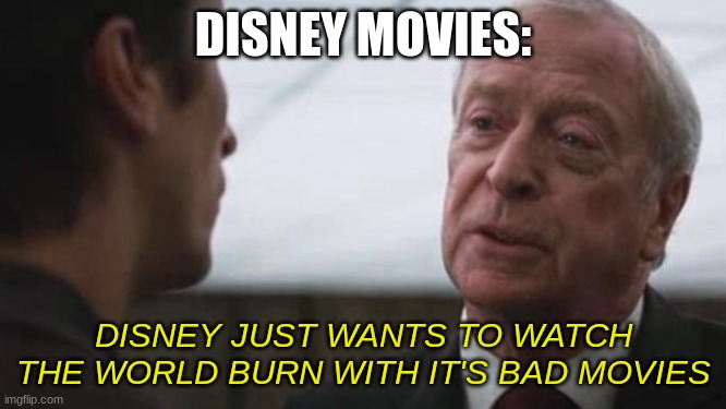 Some mean just want to watch the world burn Alfred Batman  | DISNEY MOVIES: DISNEY JUST WANTS TO WATCH THE WORLD BURN WITH IT'S BAD MOVIES | image tagged in some mean just want to watch the world burn alfred batman | made w/ Imgflip meme maker