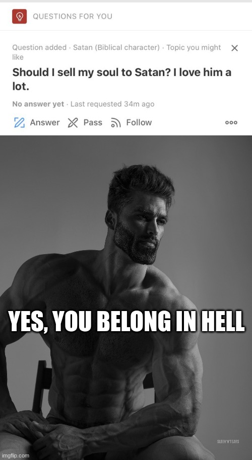 YES, YOU BELONG IN HELL | image tagged in sell soul to satan,giga chad | made w/ Imgflip meme maker