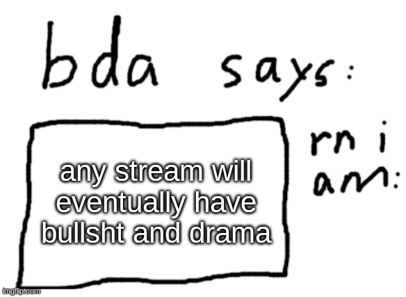 the truth |mod note: sadly, yes | any stream will eventually have bullsht and drama | image tagged in official badlydrawnaxolotl announcement temp | made w/ Imgflip meme maker