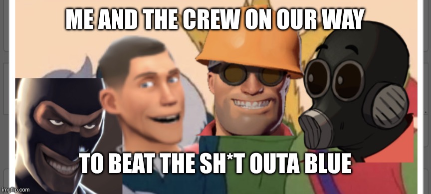 Me and the boys tf2 | ME AND THE CREW ON OUR WAY; TO BEAT THE SH*T OUTA BLUE | image tagged in me and the boys tf2 | made w/ Imgflip meme maker
