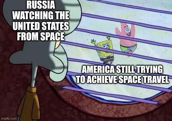 Squidward window | RUSSIA WATCHING THE UNITED STATES FROM SPACE; AMERICA STILL TRYING TO ACHIEVE SPACE TRAVEL | image tagged in squidward window | made w/ Imgflip meme maker