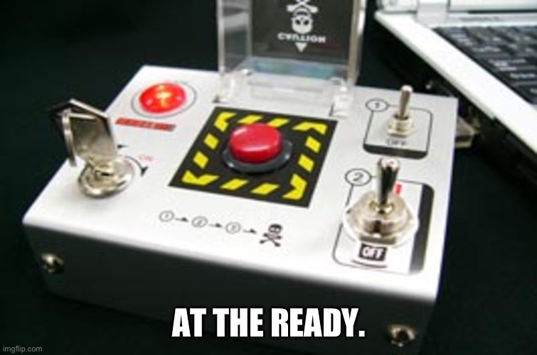 Nuke button | AT THE READY. | image tagged in nuke button | made w/ Imgflip meme maker