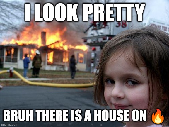 Disaster Girl | I LOOK PRETTY; BRUH THERE IS A HOUSE ON 🔥 | image tagged in memes,disaster girl | made w/ Imgflip meme maker