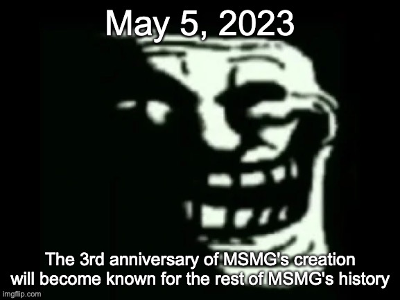 We fight like Hell, the Hell MSMG is. And if you don't fight like Hell, you're not gonna have a stream anymore. | May 5, 2023; The 3rd anniversary of MSMG's creation will become known for the rest of MSMG's history | image tagged in trollge | made w/ Imgflip meme maker