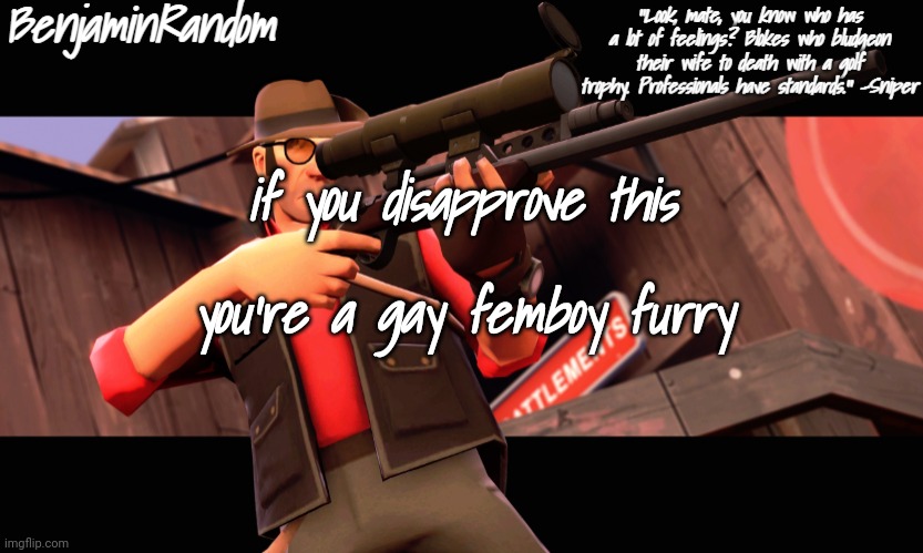 Mod note: HEY CHILL! | if you disapprove this; you're a gay femboy furry | image tagged in benjamin's sniper temp | made w/ Imgflip meme maker