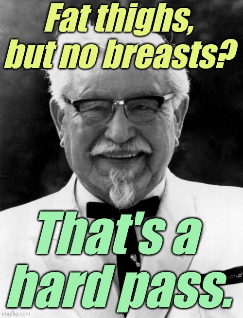 KFC Colonel Sanders | Fat thighs, but no breasts? That's a 
hard pass. | image tagged in kfc colonel sanders | made w/ Imgflip meme maker