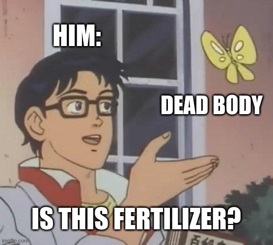Is This A Pigeon Meme | HIM: DEAD BODY IS THIS FERTILIZER? | image tagged in memes,is this a pigeon | made w/ Imgflip meme maker