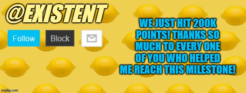 Thanks a ton everyone :D hopefully 300k won't take a month to achieve ;) | WE JUST HIT 200K POINTS! THANKS SO MUCH TO EVERY ONE OF YOU WHO HELPED ME REACH THIS MILESTONE! | image tagged in existent announcement template | made w/ Imgflip meme maker