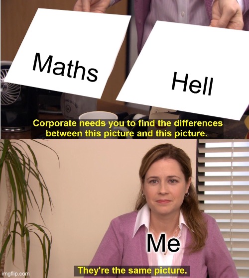 They're The Same Picture | Maths; Hell; Me | image tagged in memes,they're the same picture | made w/ Imgflip meme maker
