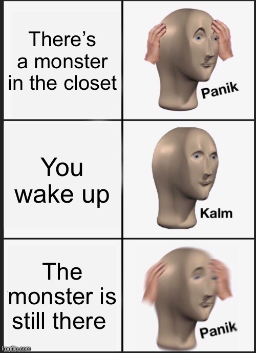What? | There’s a monster in the closet; You wake up; The monster is still there | image tagged in monster | made w/ Imgflip meme maker