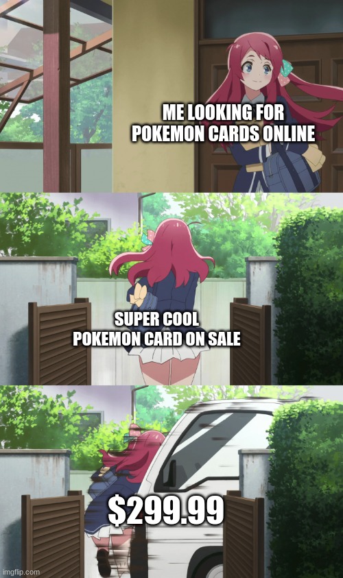 Sakura gets hit by a truck | ME LOOKING FOR POKEMON CARDS ONLINE; SUPER COOL POKEMON CARD ON SALE; $299.99 | image tagged in sakura gets hit by a truck | made w/ Imgflip meme maker