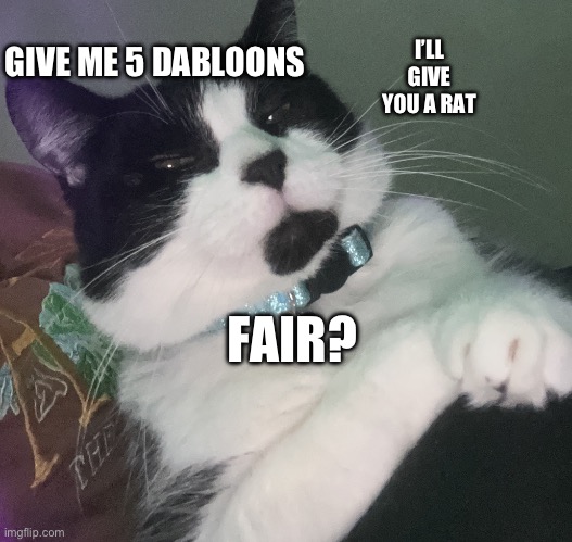 Trade offer cat edition | I’LL GIVE YOU A RAT; GIVE ME 5 DABLOONS; FAIR? | image tagged in trade offer cat edition | made w/ Imgflip meme maker
