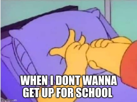 Getting up | WHEN I DONT WANNA GET UP FOR SCHOOL | image tagged in 2020 sucks | made w/ Imgflip meme maker