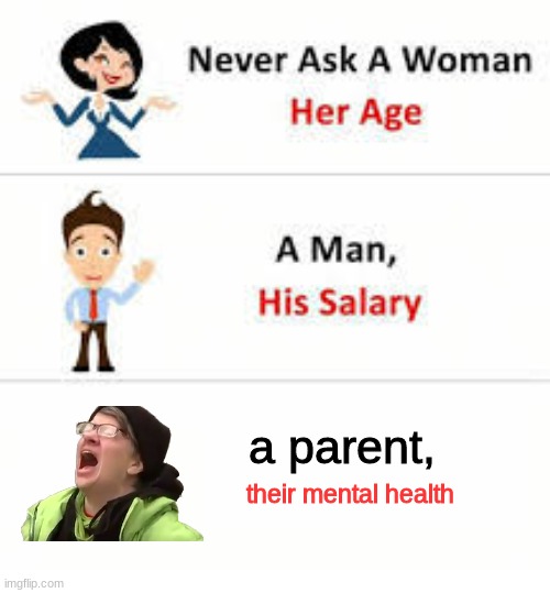 Never ask a woman her age | a parent, their mental health | image tagged in never ask a woman her age | made w/ Imgflip meme maker