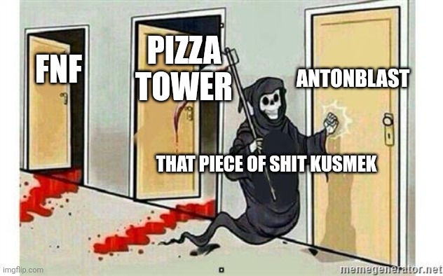 Grim Reaper Knocking Door | ANTONBLAST; PIZZA TOWER; FNF; THAT PIECE OF SHIT KUSMEK | image tagged in grim reaper knocking door | made w/ Imgflip meme maker