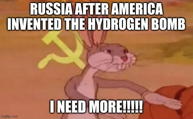 Bugs bunny communist | RUSSIA AFTER AMERICA INVENTED THE HYDROGEN BOMB; I NEED MORE!!!!! | image tagged in bugs bunny communist | made w/ Imgflip meme maker