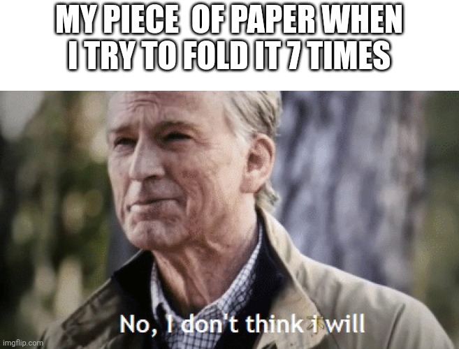 My fingers all ways hurt after this... | MY PIECE  OF PAPER WHEN I TRY TO FOLD IT 7 TIMES | image tagged in no i dont think i will,relatable,fun | made w/ Imgflip meme maker