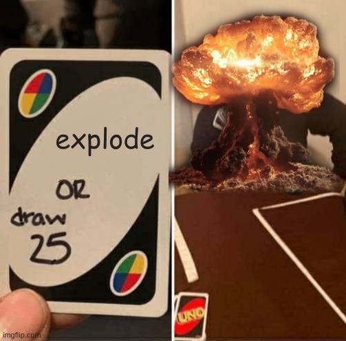 UNO Draw 25 Cards Meme | explode | image tagged in memes,uno draw 25 cards | made w/ Imgflip meme maker