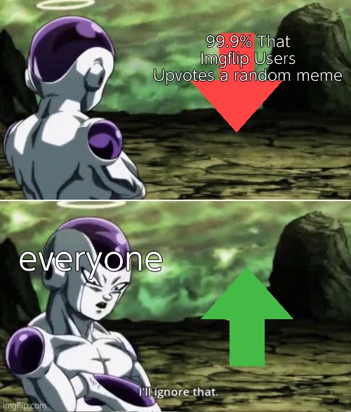 Ignoring downvotes | 99.9% That Imgflip Users Upvotes a random meme; everyone | image tagged in freiza i'll ignore that | made w/ Imgflip meme maker