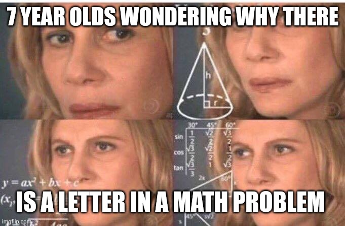 Math lady/Confused lady | 7 YEAR OLDS WONDERING WHY THERE; IS A LETTER IN A MATH PROBLEM | image tagged in math lady/confused lady | made w/ Imgflip meme maker