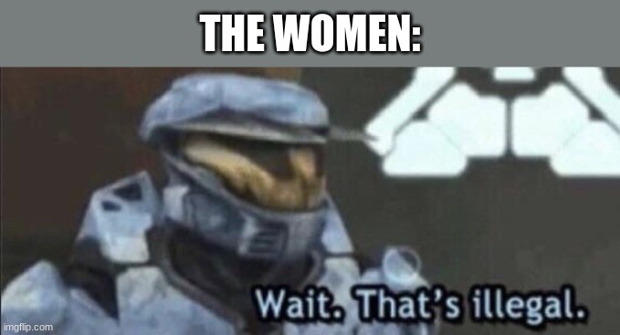 Wait that’s illegal | THE WOMEN: | image tagged in wait that s illegal | made w/ Imgflip meme maker