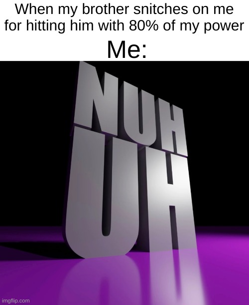 nuh uh | Me:; When my brother snitches on me for hitting him with 80% of my power | image tagged in nuh uh 3d,funny,memes | made w/ Imgflip meme maker