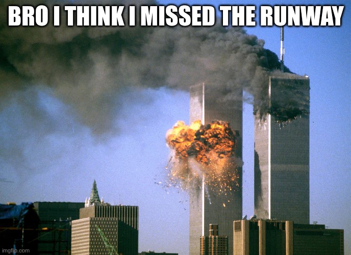 911 9/11 twin towers impact | BRO I THINK I MISSED THE RUNWAY | image tagged in 911 9/11 twin towers impact | made w/ Imgflip meme maker