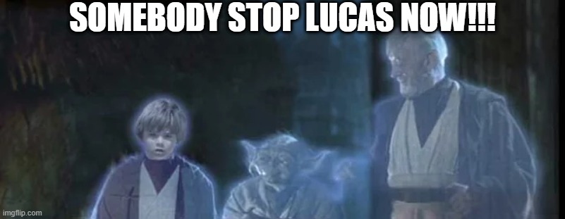 The Ghost of Anakin | SOMEBODY STOP LUCAS NOW!!! | image tagged in star wars,anakin | made w/ Imgflip meme maker