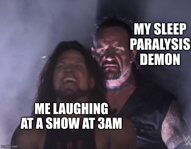 hes everywhere | MY SLEEP PARALYSIS DEMON; ME LAUGHING AT A SHOW AT 3AM | image tagged in undertaker,funny | made w/ Imgflip meme maker