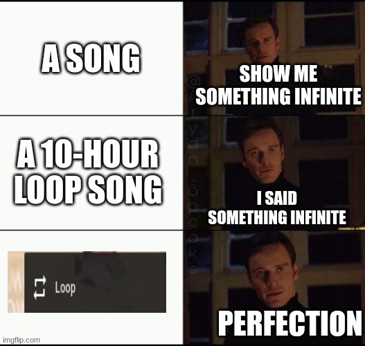 show me the real | A SONG; SHOW ME SOMETHING INFINITE; A 10-HOUR LOOP SONG; I SAID SOMETHING INFINITE; PERFECTION | image tagged in show me the real | made w/ Imgflip meme maker