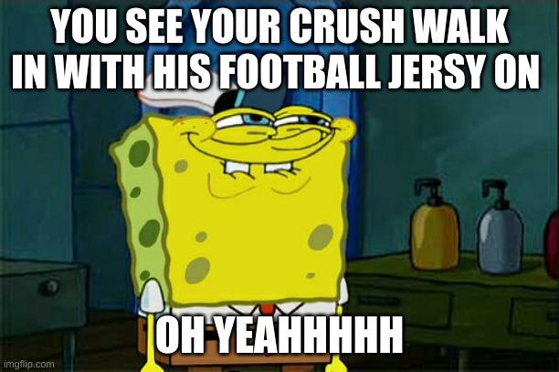 HES SOO CUTE (MY BF) | YOU SEE YOUR CRUSH WALK IN WITH HIS FOOTBALL JERSY ON; OH YEAHHHHH | image tagged in memes,don't you squidward | made w/ Imgflip meme maker