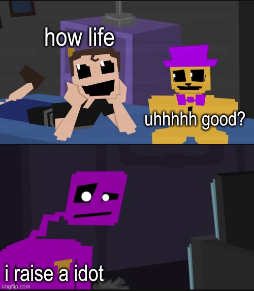 fnaf lore | how life; uhhhhh good? i raise a idot | image tagged in purple guy crying child | made w/ Imgflip meme maker