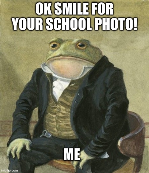 Fr be like that | OK SMILE FOR YOUR SCHOOL PHOTO! ME | image tagged in gentleman frog,funny | made w/ Imgflip meme maker