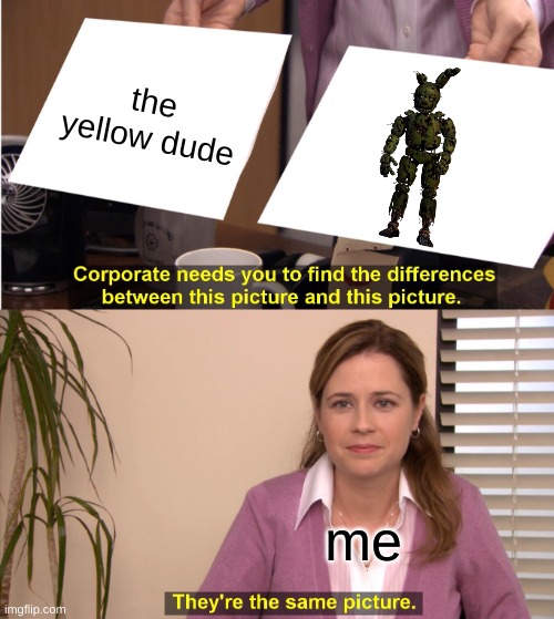 They're The Same Picture Meme | the yellow dude me | image tagged in memes,they're the same picture | made w/ Imgflip meme maker