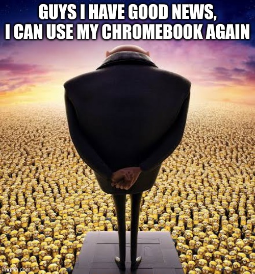 thought i would never use it again | GUYS I HAVE GOOD NEWS, I CAN USE MY CHROMEBOOK AGAIN | image tagged in guys i have bad news | made w/ Imgflip meme maker