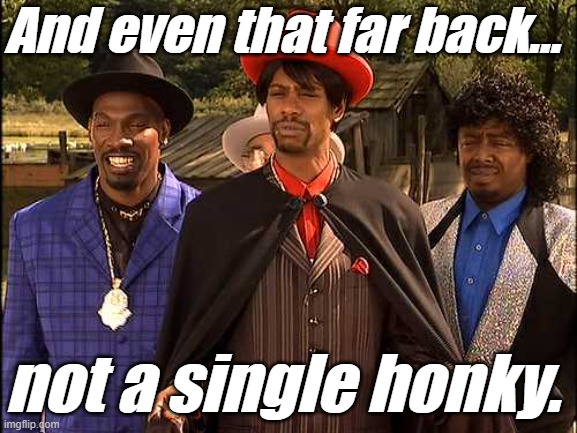 Time Haters, hating through time | And even that far back... not a single honky. | image tagged in time haters hating through time | made w/ Imgflip meme maker